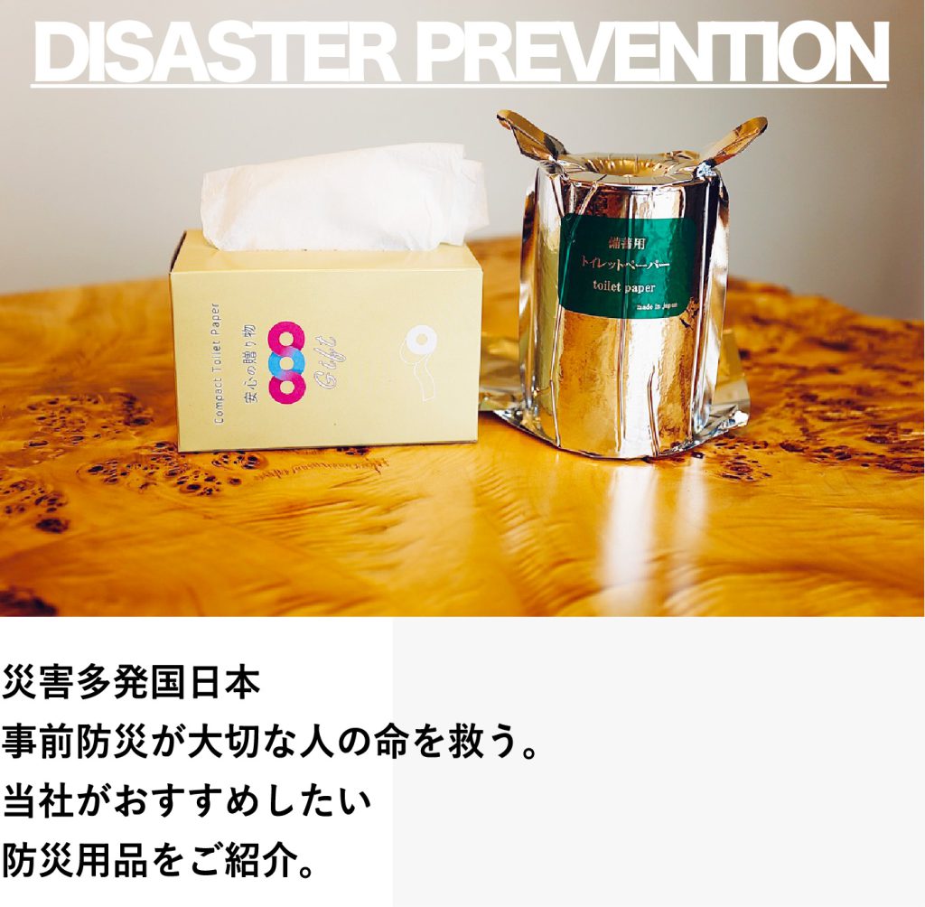 DISASTER PREVENTION
災害多発国日本事前防災が大切な人の命を救う。
当社がおすすめしたい防災用品をご紹介。